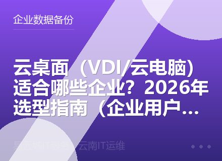 云桌面（VDI/云电脑）适合哪些企业？2026年选型指南（企业用户必读）