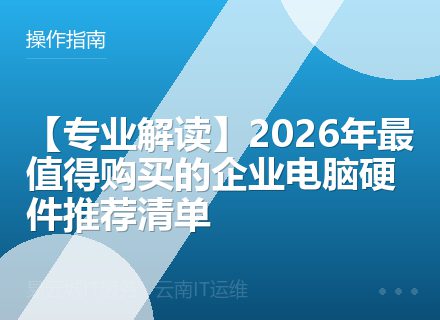 【专业解读】2026年最值得购买的企业电脑硬件推荐清单