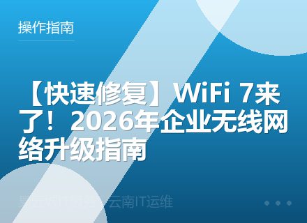 【快速修复】WiFi 7来了！2026年企业无线网络升级指南