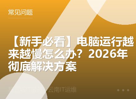 【新手必看】电脑运行越来越慢怎么办？2026年彻底解决方案
