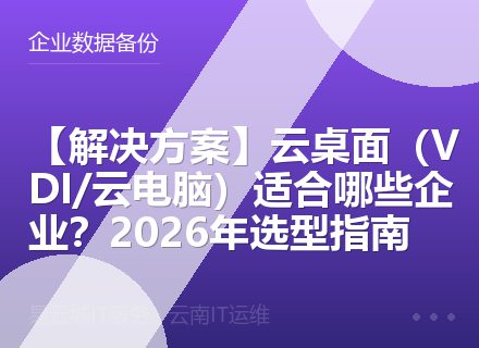 【解决方案】云桌面（VDI/云电脑）适合哪些企业？2026年选型指南