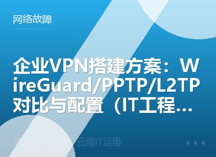 企业VPN搭建方案：WireGuard/PPTP/L2TP对比与配置（IT工程师推荐）