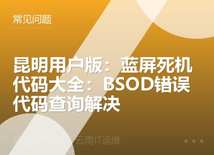 昆明用户版：蓝屏死机代码大全：BSOD错误代码查询解决