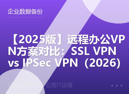 【2025版】远程办公VPN方案对比：SSL VPN vs IPSec VPN（2026）
