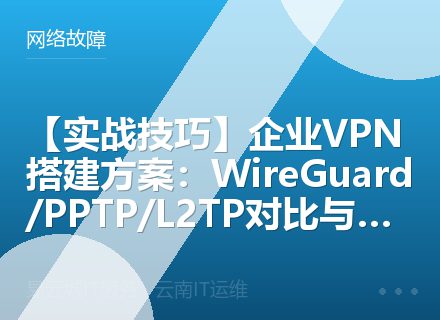 【实战技巧】企业VPN搭建方案：WireGuard/PPTP/L2TP对比与配置