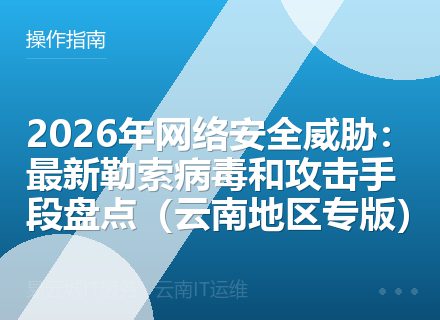 2026年网络安全威胁：最新勒索病毒和攻击手段盘点（云南地区专版）