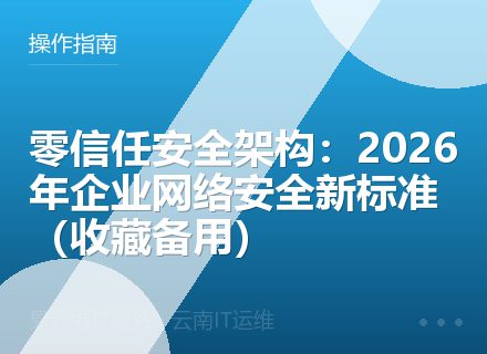 零信任安全架构：2026年企业网络安全新标准（收藏备用）