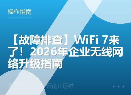 【故障排查】WiFi 7来了！2026年企业无线网络升级指南