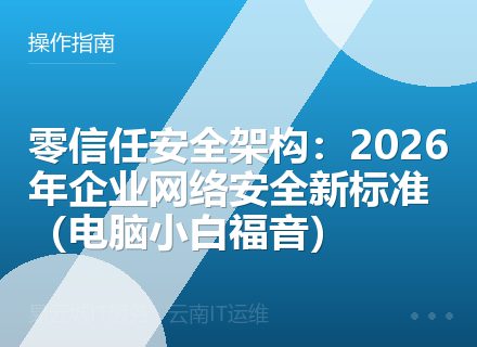 零信任安全架构：2026年企业网络安全新标准（电脑小白福音）