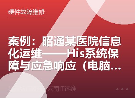 案例：昭通某医院信息化运维——His系统保障与应急响应（电脑小白福音）