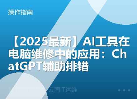 【2025最新】AI工具在电脑维修中的应用：ChatGPT辅助排错