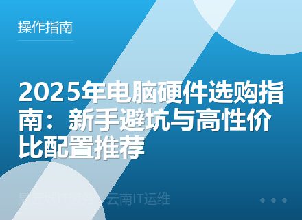 2025年电脑硬件选购指南：新手避坑与高性价比配置推荐