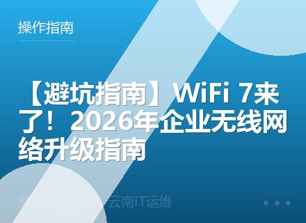 【避坑指南】WiFi 7来了！2026年企业无线网络升级指南