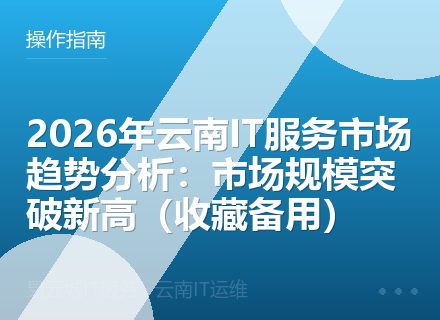 2026年云南IT服务市场趋势分析：市场规模突破新高（收藏备用）