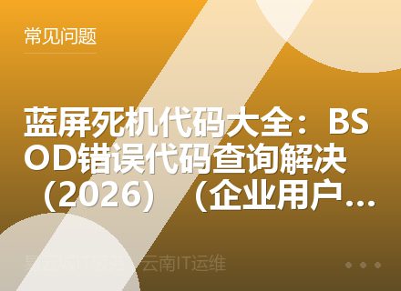 蓝屏死机代码大全：BSOD错误代码查询解决（2026）（企业用户必读）