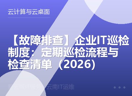 【故障排查】企业IT巡检制度：定期巡检流程与检查清单（2026）
