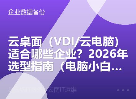云桌面（VDI/云电脑）适合哪些企业？2026年选型指南（电脑小白福音）