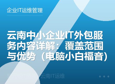 云南中小企业IT外包服务内容详解：覆盖范围与优势（电脑小白福音）