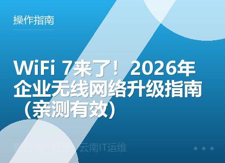 WiFi 7来了！2026年企业无线网络升级指南（亲测有效）