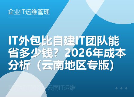 IT外包比自建IT团队能省多少钱？2026年成本分析（云南地区专版）