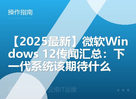 【2025最新】微软Windows 12传闻汇总：下一代系统该期待什么