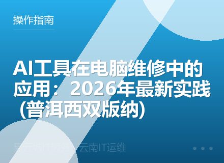 AI工具在电脑维修中的应用：2026年最新实践 (普洱西双版纳)
