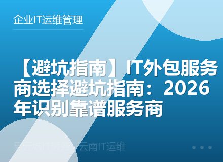 【避坑指南】IT外包服务商选择避坑指南：2026年识别靠谱服务商