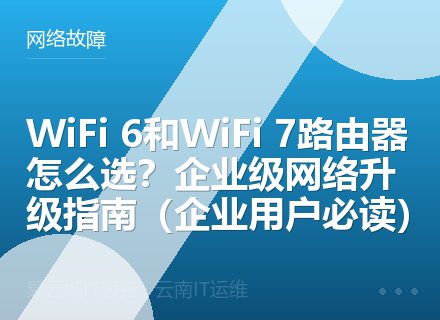 WiFi 6和WiFi 7路由器怎么选？企业级网络升级指南（企业用户必读）