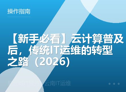 【新手必看】云计算普及后，传统IT运维的转型之路（2026）