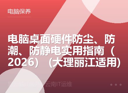 电脑桌面硬件防尘、防潮、防静电实用指南（2026） (大理丽江适用)