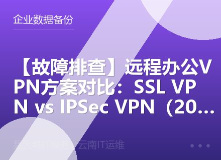 【故障排查】远程办公VPN方案对比：SSL VPN vs IPSec VPN（2026）