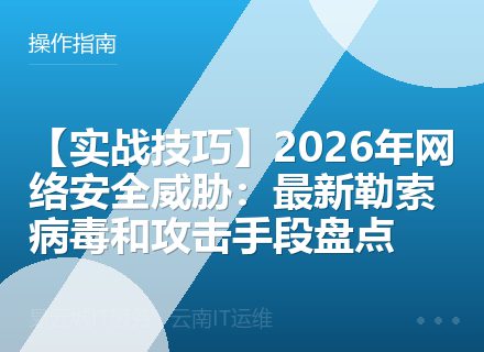 【实战技巧】2026年网络安全威胁：最新勒索病毒和攻击手段盘点