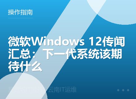 微软Windows 12传闻汇总：下一代系统该期待什么