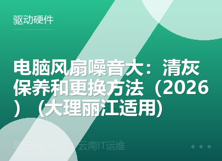 电脑风扇噪音大：清灰保养和更换方法（2026） (大理丽江适用)