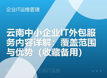 云南中小企业IT外包服务内容详解：覆盖范围与优势（收藏备用）