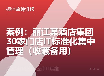 案例：丽江某酒店集团30家门店IT标准化集中管理（收藏备用）