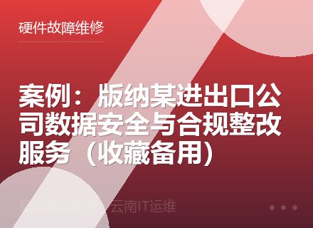 案例：版纳某进出口公司数据安全与合规整改服务（收藏备用）