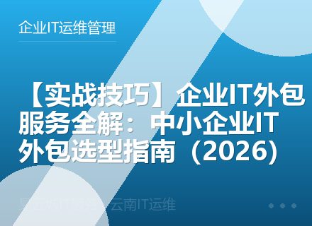 【实战技巧】企业IT外包服务全解：中小企业IT外包选型指南（2026）