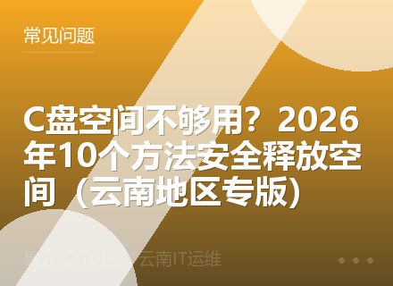 C盘空间不够用？2026年10个方法安全释放空间（云南地区专版）