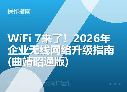 WiFi 7来了！2026年企业无线网络升级指南 (曲靖昭通版)