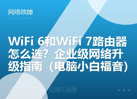 WiFi 6和WiFi 7路由器怎么选？企业级网络升级指南（电脑小白福音）