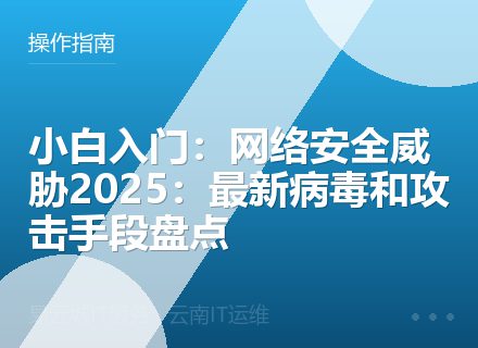 小白入门：网络安全威胁2025：最新病毒和攻击手段盘点