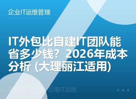 IT外包比自建IT团队能省多少钱？2026年成本分析 (大理丽江适用)