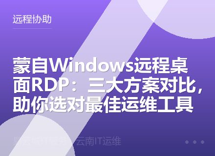 蒙自Windows远程桌面RDP：三大方案对比，助你选对最佳运维工具