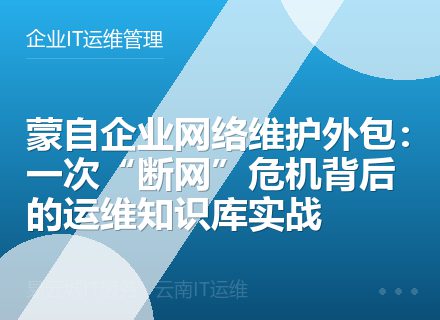 蒙自企业网络维护外包：一次“断网”危机背后的运维知识库实战