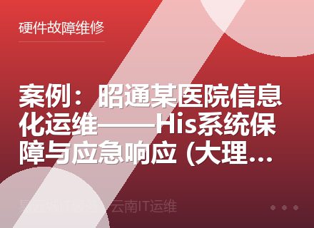 案例：昭通某医院信息化运维——His系统保障与应急响应 (大理丽江适用)
