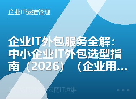 企业IT外包服务全解：中小企业IT外包选型指南（2026）（企业用户必读）