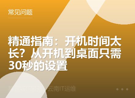 精通指南：开机时间太长？从开机到桌面只需30秒的设置