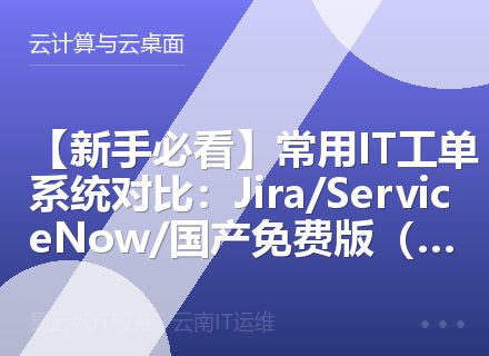 【新手必看】常用IT工单系统对比：Jira/ServiceNow/国产免费版（2026）