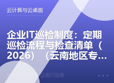 企业IT巡检制度：定期巡检流程与检查清单（2026）（云南地区专版）